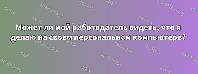 Может ли мой работодатель видеть, что я делаю на своем персональном компьютере?