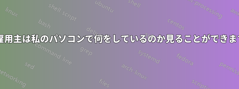 私の雇用主は私のパソコンで何をしているのか見ることができますか?