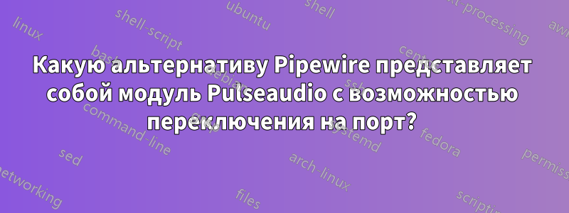 Какую альтернативу Pipewire представляет собой модуль Pulseaudio с возможностью переключения на порт?
