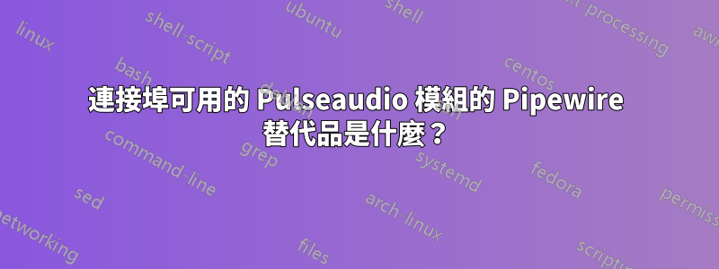 連接埠可用的 Pulseaudio 模組的 Pipewire 替代品是什麼？