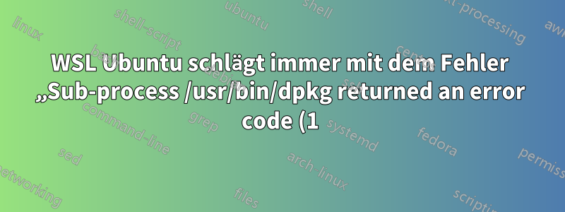 WSL Ubuntu schlägt immer mit dem Fehler „Sub-process /usr/bin/dpkg returned an error code (1)“ fehl.