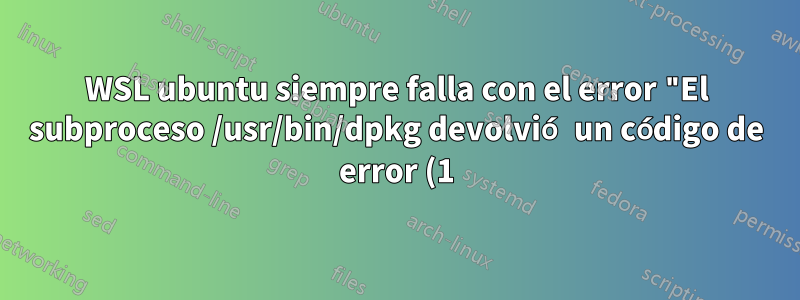 WSL ubuntu siempre falla con el error "El subproceso /usr/bin/dpkg devolvió un código de error (1)"