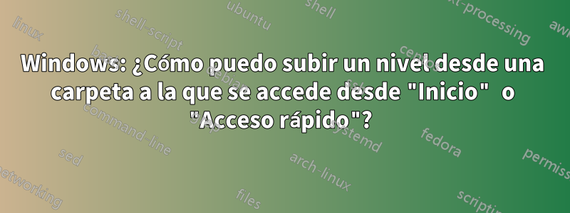 Windows: ¿Cómo puedo subir un nivel desde una carpeta a la que se accede desde "Inicio" o "Acceso rápido"? 
