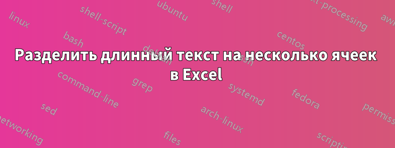Разделить длинный текст на несколько ячеек в Excel