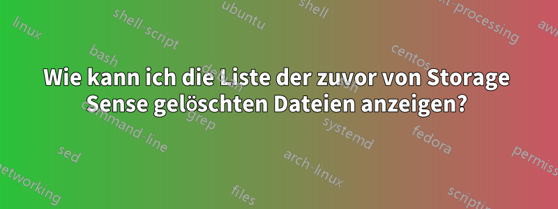 Wie kann ich die Liste der zuvor von Storage Sense gelöschten Dateien anzeigen?