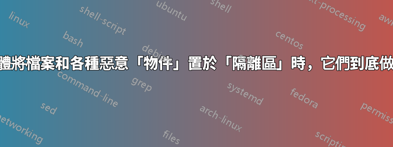當防毒軟體將檔案和各種惡意「物件」置於「隔離區」時，它們到底做了什麼？
