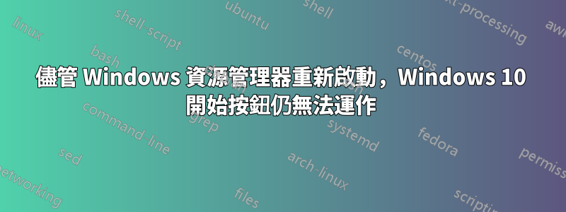 儘管 Windows 資源管理器重新啟動，Windows 10 開始按鈕仍無法運作