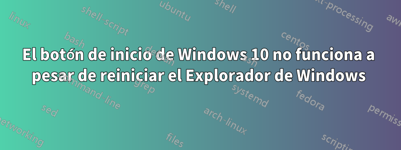 El botón de inicio de Windows 10 no funciona a pesar de reiniciar el Explorador de Windows