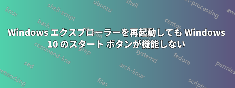 Windows エクスプローラーを再起動しても Windows 10 のスタート ボタンが機能しない