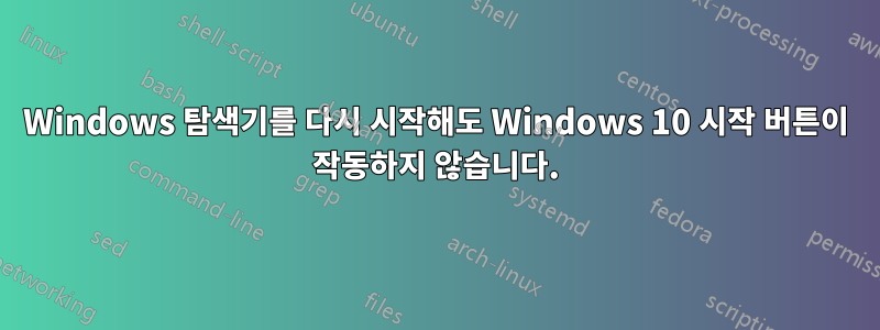 Windows 탐색기를 다시 시작해도 Windows 10 시작 버튼이 작동하지 않습니다.