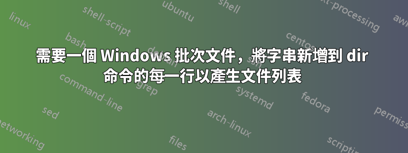 需要一個 Windows 批次文件，將字串新增到 dir 命令的每一行以產生文件列表