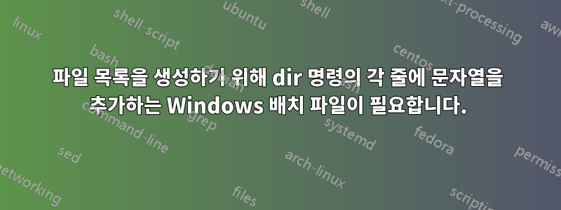 파일 목록을 생성하기 위해 dir 명령의 각 줄에 문자열을 추가하는 Windows 배치 파일이 필요합니다.