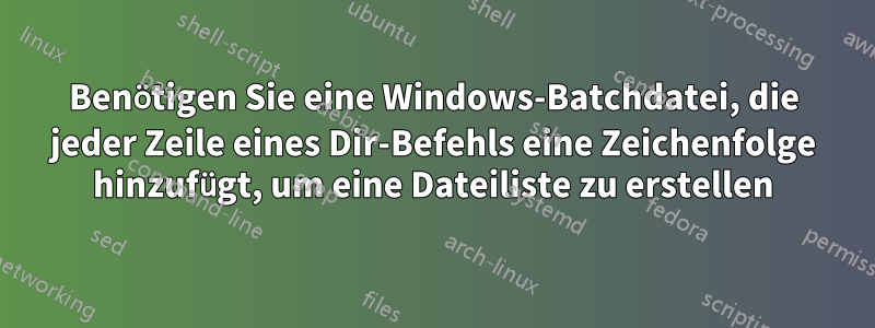 Benötigen Sie eine Windows-Batchdatei, die jeder Zeile eines Dir-Befehls eine Zeichenfolge hinzufügt, um eine Dateiliste zu erstellen