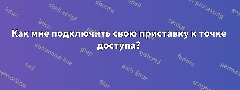 Как мне подключить свою приставку к точке доступа?