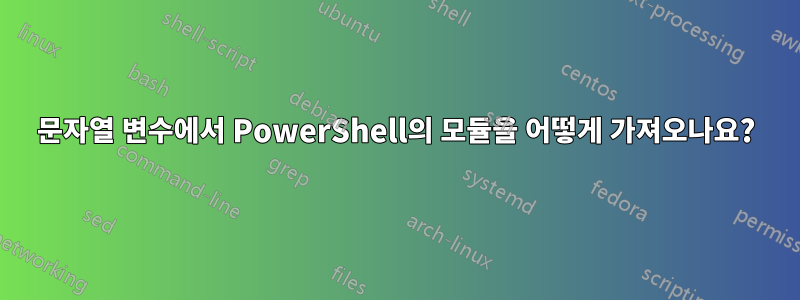 문자열 변수에서 PowerShell의 모듈을 어떻게 가져오나요?