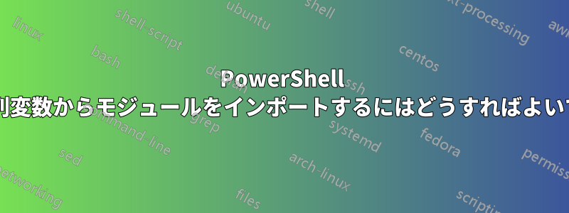 PowerShell で文字列変数からモジュールをインポートするにはどうすればよいですか?