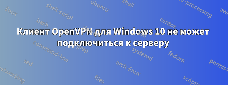 Клиент OpenVPN для Windows 10 не может подключиться к серверу