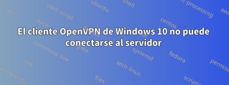 El cliente OpenVPN de Windows 10 no puede conectarse al servidor