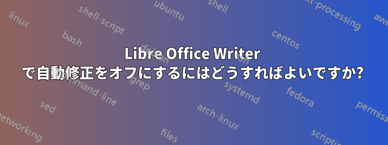 Libre Office Writer で自動修正をオフにするにはどうすればよいですか?
