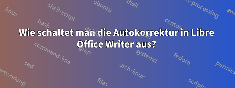 Wie schaltet man die Autokorrektur in Libre Office Writer aus?