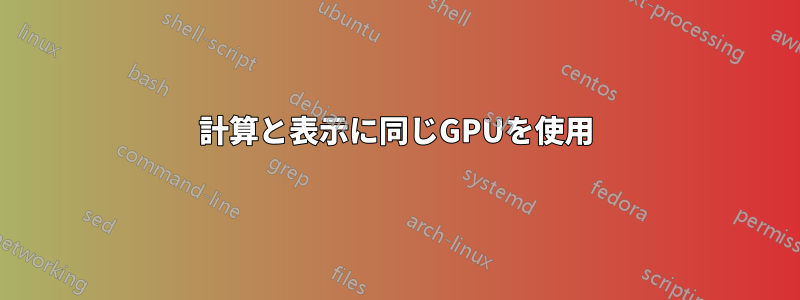 計算と表示に同じGPUを使用