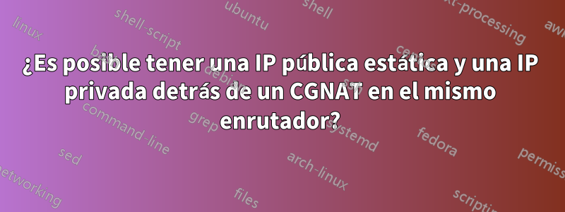¿Es posible tener una IP pública estática y una IP privada detrás de un CGNAT en el mismo enrutador?