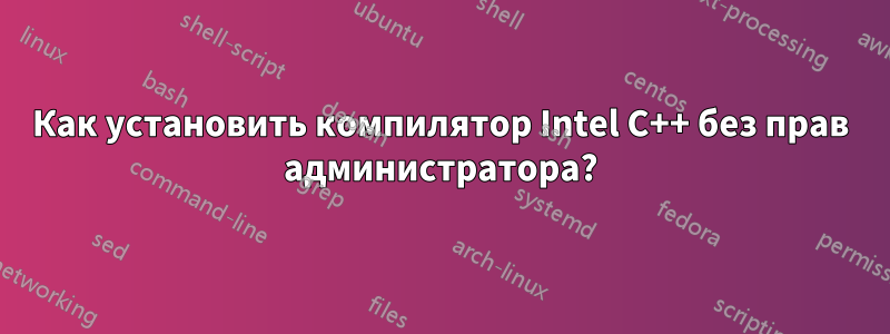 Как установить компилятор Intel C++ без прав администратора?