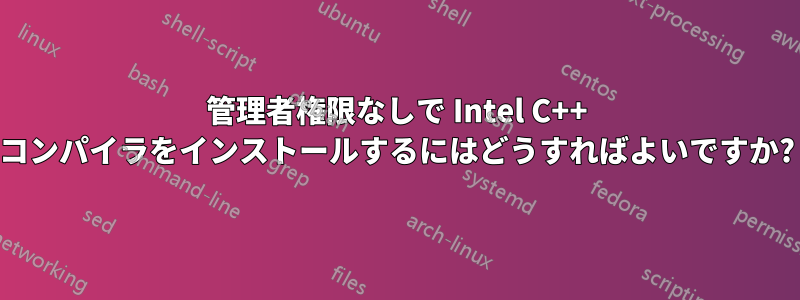 管理者権限なしで Intel C++ コンパイラをインストールするにはどうすればよいですか?