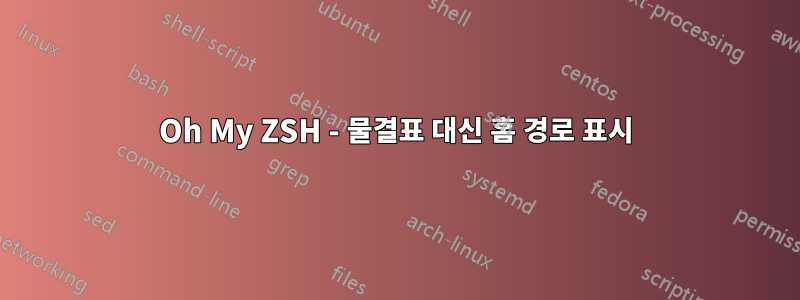 Oh My ZSH - 물결표 대신 홈 경로 표시