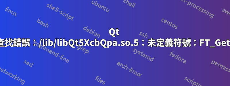 Qt 啟動錯誤：符號查找錯誤：/lib/libQt5XcbQpa.so.5：未定義符號：FT_Get_Font_Format