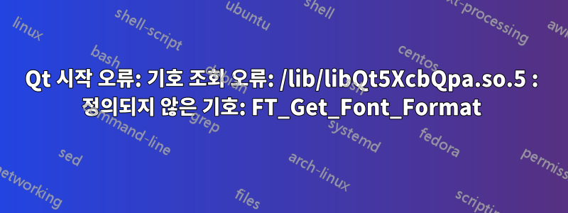 Qt 시작 오류: 기호 조회 오류: /lib/libQt5XcbQpa.so.5 : 정의되지 않은 기호: FT_Get_Font_Format