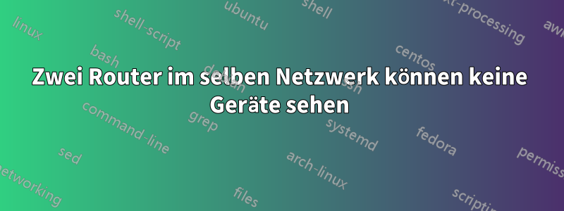 Zwei Router im selben Netzwerk können keine Geräte sehen