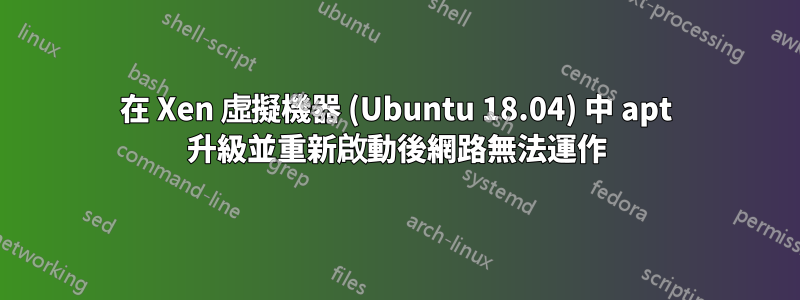在 Xen 虛擬機器 (Ubuntu 18.04) 中 apt 升級並重新啟動後網路無法運作