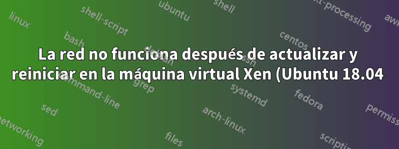 La red no funciona después de actualizar y reiniciar en la máquina virtual Xen (Ubuntu 18.04)