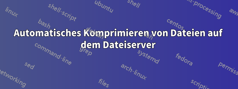 Automatisches Komprimieren von Dateien auf dem Dateiserver