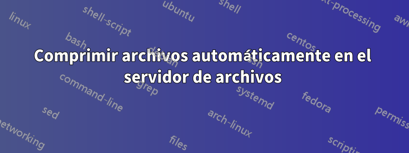 Comprimir archivos automáticamente en el servidor de archivos