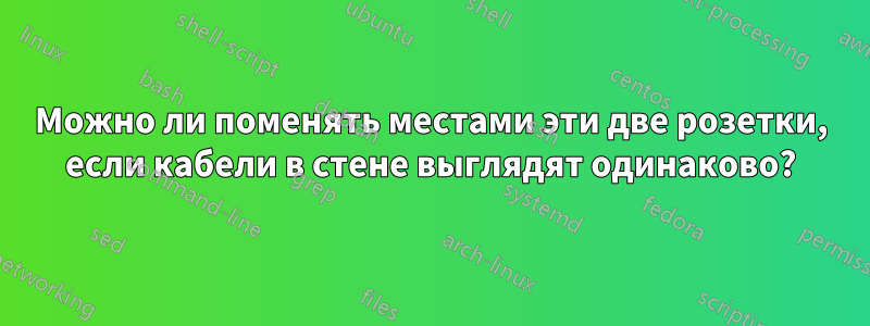 Можно ли поменять местами эти две розетки, если кабели в стене выглядят одинаково?