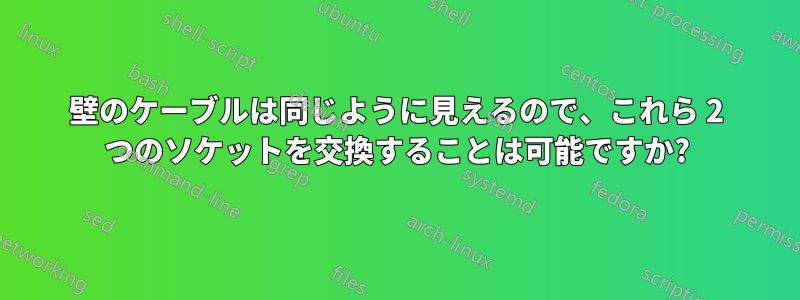 壁のケーブルは同じように見えるので、これら 2 つのソケットを交換することは可能ですか?