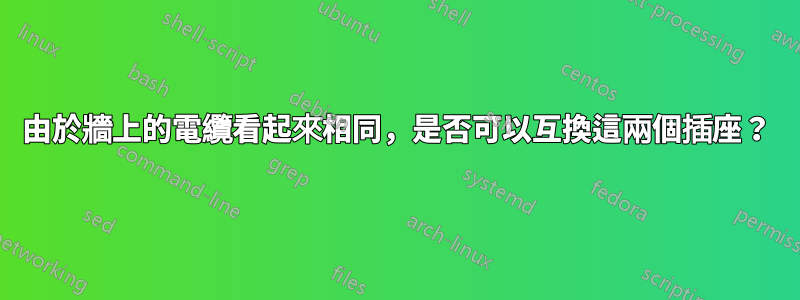 由於牆上的電纜看起來相同，是否可以互換這兩個插座？