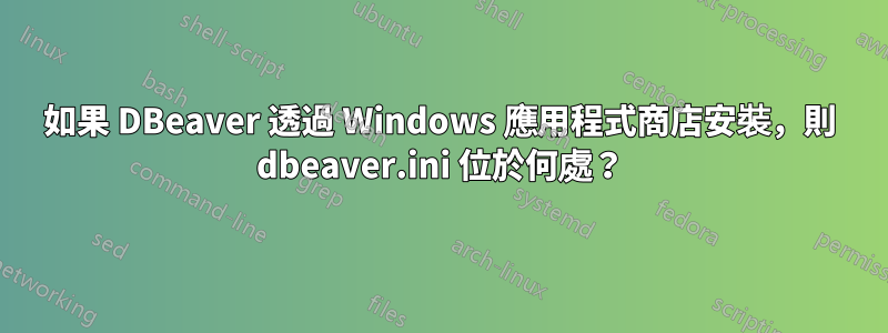 如果 DBeaver 透過 Windows 應用程式商店安裝，則 dbeaver.ini 位於何處？