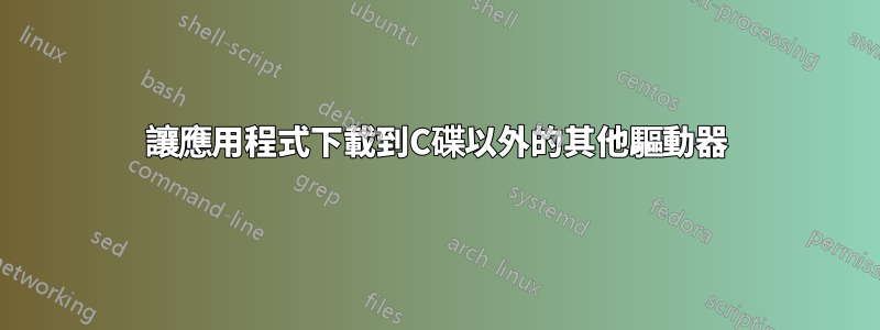 讓應用程式下載到C碟以外的其他驅動器