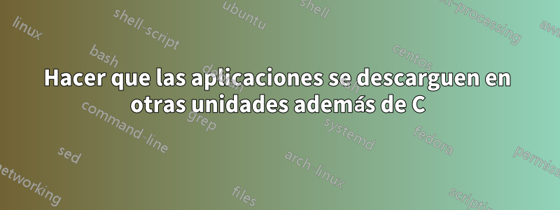 Hacer que las aplicaciones se descarguen en otras unidades además de C