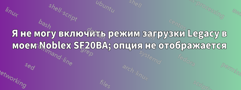 Я не могу включить режим загрузки Legacy в моем Noblex SF20BA; опция не отображается