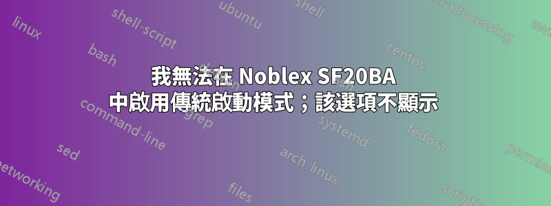 我無法在 Noblex SF20BA 中啟用傳統啟動模式；該選項不顯示
