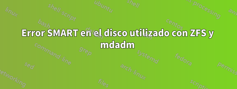 Error SMART en el disco utilizado con ZFS y mdadm