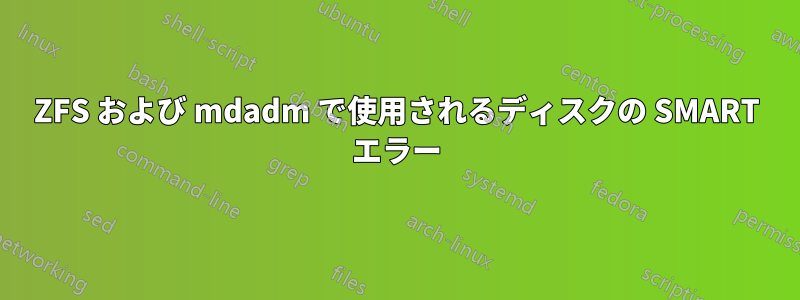 ZFS および mdadm で使用されるディスクの SMART エラー