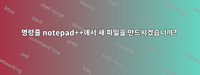 명령줄 notepad++에서 새 파일을 만드시겠습니까?