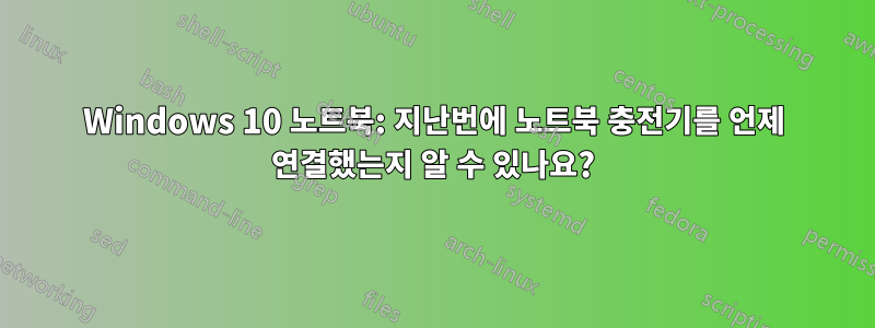 Windows 10 노트북: 지난번에 노트북 충전기를 언제 연결했는지 알 수 있나요?