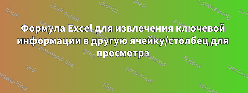 Формула Excel для извлечения ключевой информации в другую ячейку/столбец для просмотра