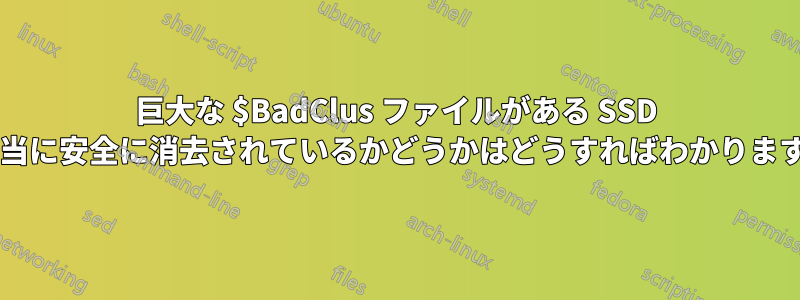 巨大な $BadClus ファイルがある SSD が本当に安全に消去されているかどうかはどうすればわかりますか?